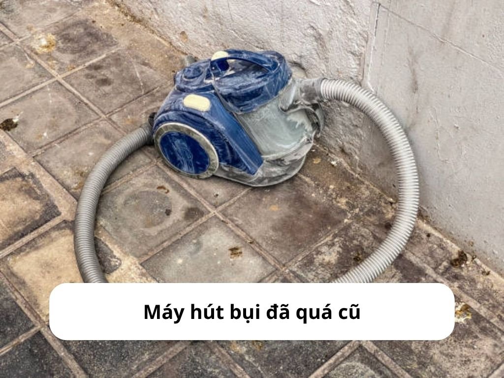 Máy hút bụi đã quá cũ