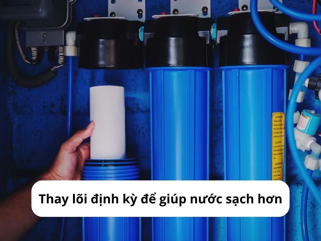 Thay lõi định kỳ để giúp nước sạch hơn